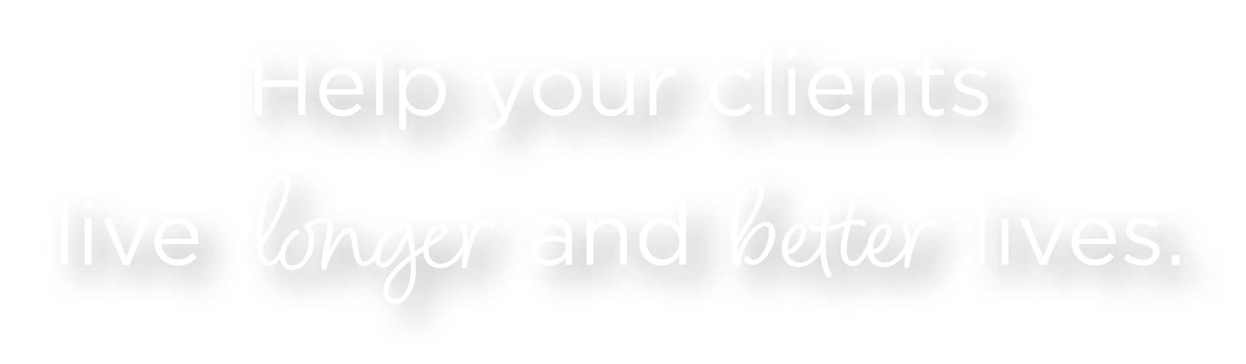 Help your clients live  longer and better lives.