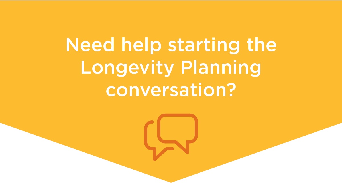 Need help starting the Longevity Planning conversation?
